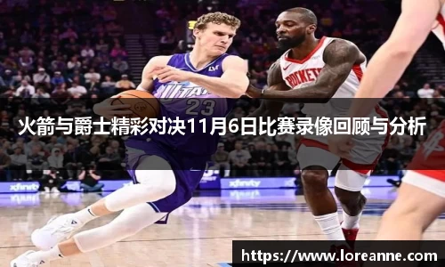 火箭与爵士精彩对决11月6日比赛录像回顾与分析
