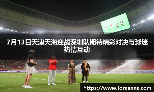 7月13日天津天海迎战深圳队期待精彩对决与球迷热情互动